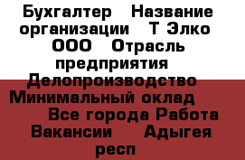 Бухгалтер › Название организации ­ Т-Элко, ООО › Отрасль предприятия ­ Делопроизводство › Минимальный оклад ­ 30 000 - Все города Работа » Вакансии   . Адыгея респ.